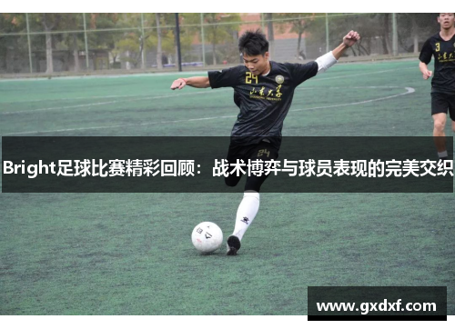 Bright足球比赛精彩回顾：战术博弈与球员表现的完美交织