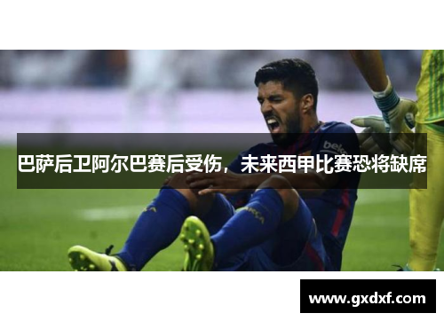 巴萨后卫阿尔巴赛后受伤，未来西甲比赛恐将缺席