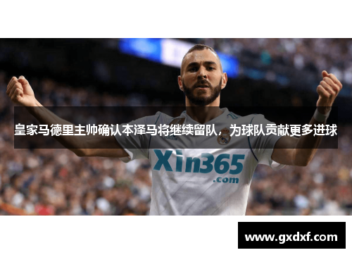皇家马德里主帅确认本泽马将继续留队，为球队贡献更多进球