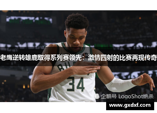老鹰逆转雄鹿取得系列赛领先：激情四射的比赛再现传奇