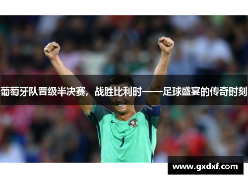 葡萄牙队晋级半决赛，战胜比利时——足球盛宴的传奇时刻