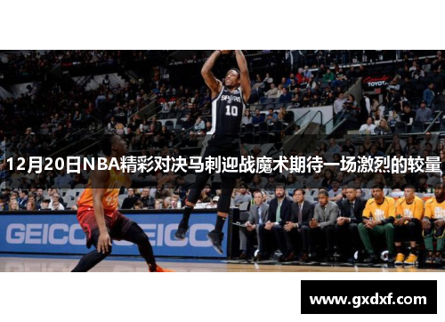 12月20日NBA精彩对决马刺迎战魔术期待一场激烈的较量