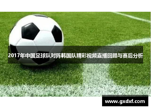 2017年中国足球队对阵韩国队精彩视频直播回顾与赛后分析