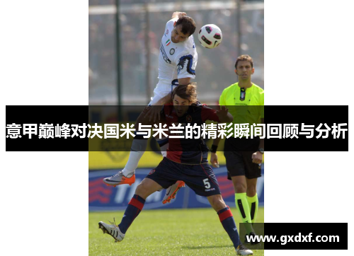 意甲巅峰对决国米与米兰的精彩瞬间回顾与分析