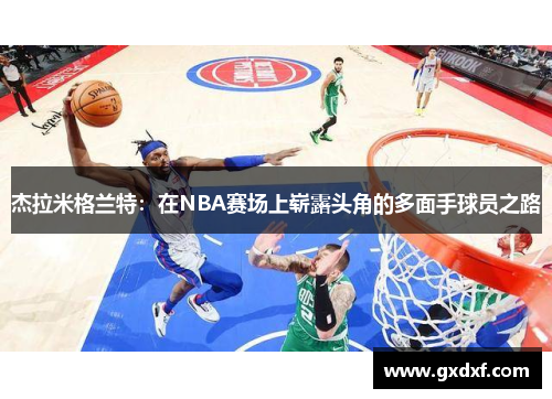 杰拉米格兰特：在NBA赛场上崭露头角的多面手球员之路