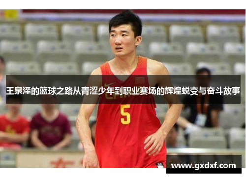 王泉泽的篮球之路从青涩少年到职业赛场的辉煌蜕变与奋斗故事
