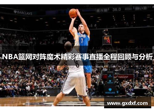 NBA篮网对阵魔术精彩赛事直播全程回顾与分析