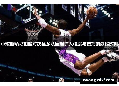 小琼斯精彩扣篮对决猛龙队展现惊人弹跳与技巧的巅峰时刻