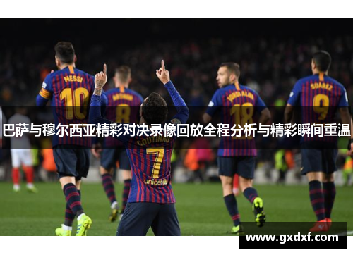 巴萨与穆尔西亚精彩对决录像回放全程分析与精彩瞬间重温