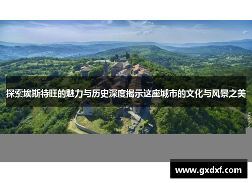 探索埃斯特旺的魅力与历史深度揭示这座城市的文化与风景之美