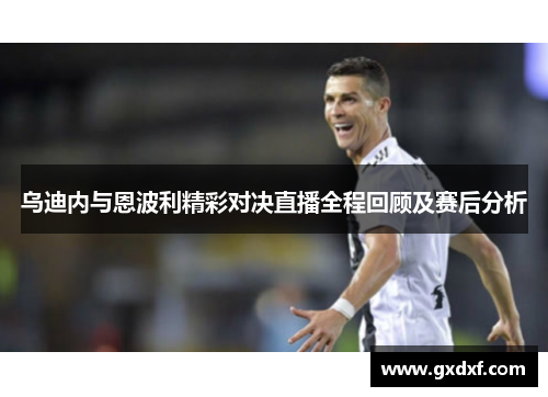 乌迪内与恩波利精彩对决直播全程回顾及赛后分析