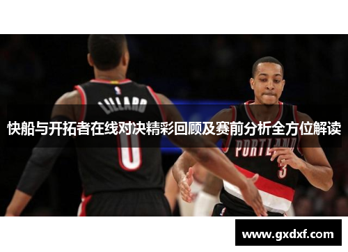 快船与开拓者在线对决精彩回顾及赛前分析全方位解读